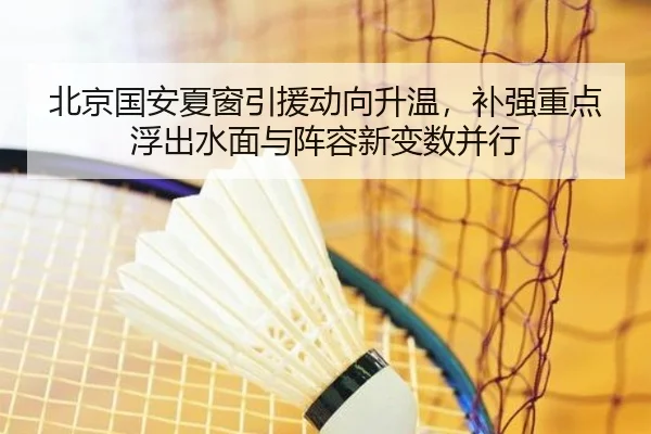 北京国安夏窗引援动向升温，补强重点浮出水面与阵容新变数并行